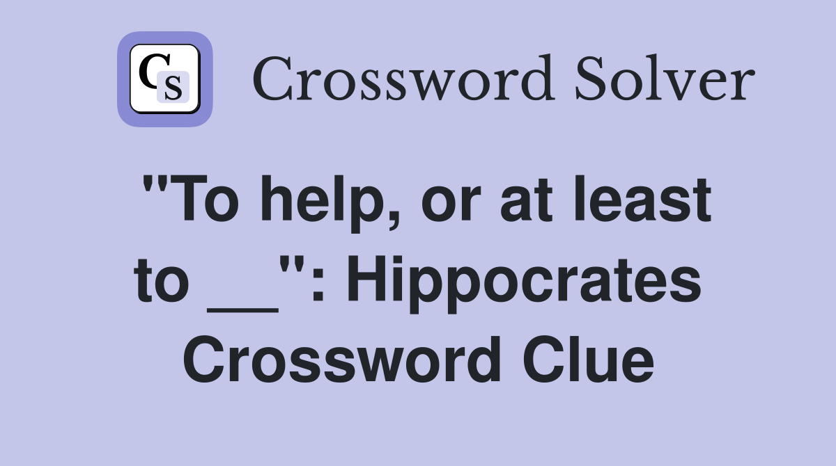 "To help, or at least to __": Hippocrates Crossword Clue