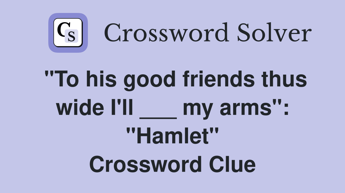 "To his good friends thus wide I'll ___ my arms": "Hamlet" Crossword Clue