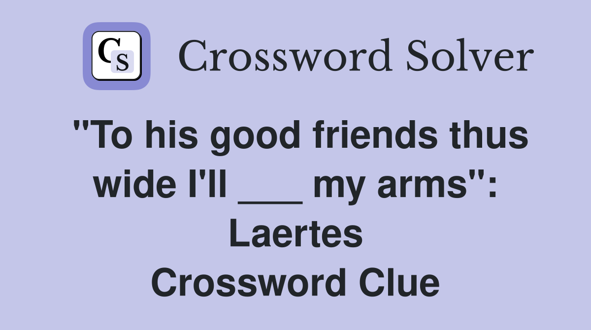 "To his good friends thus wide I'll ___ my arms": Laertes Crossword Clue