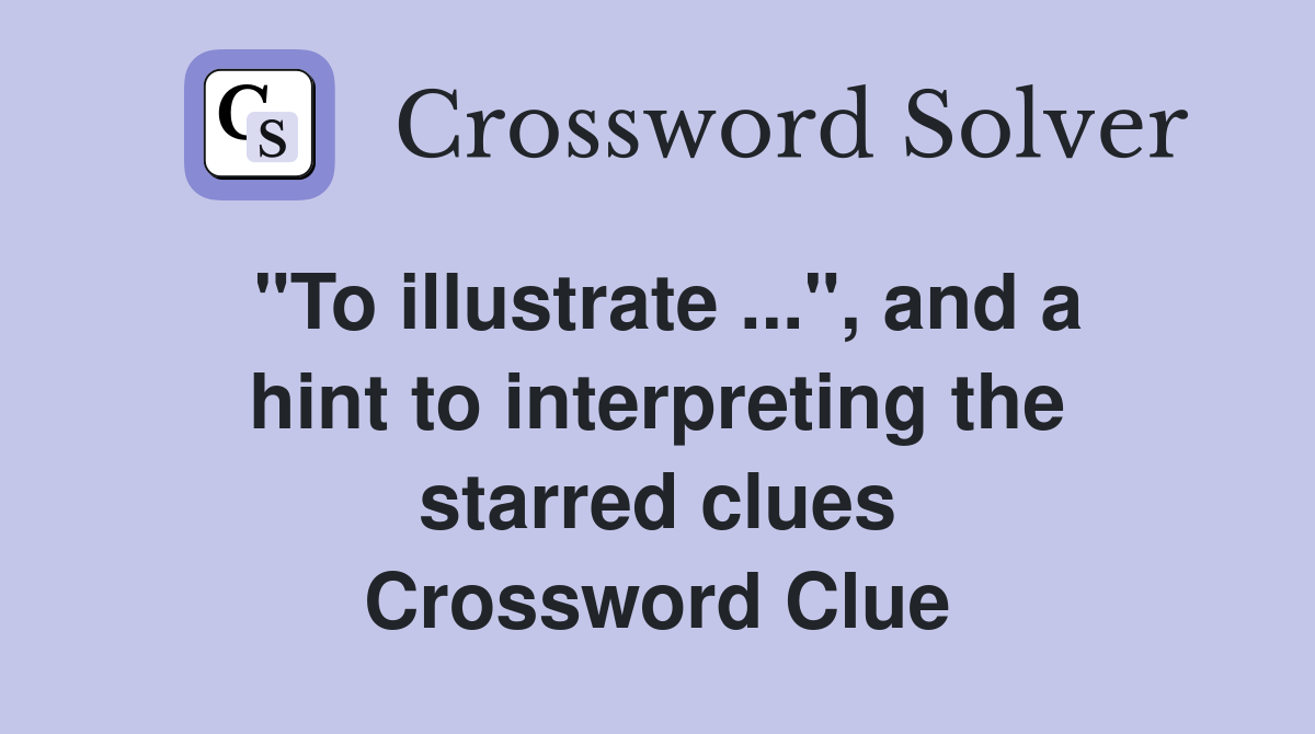 "To illustrate ...", and a hint to interpreting the starred clues Crossword Clue