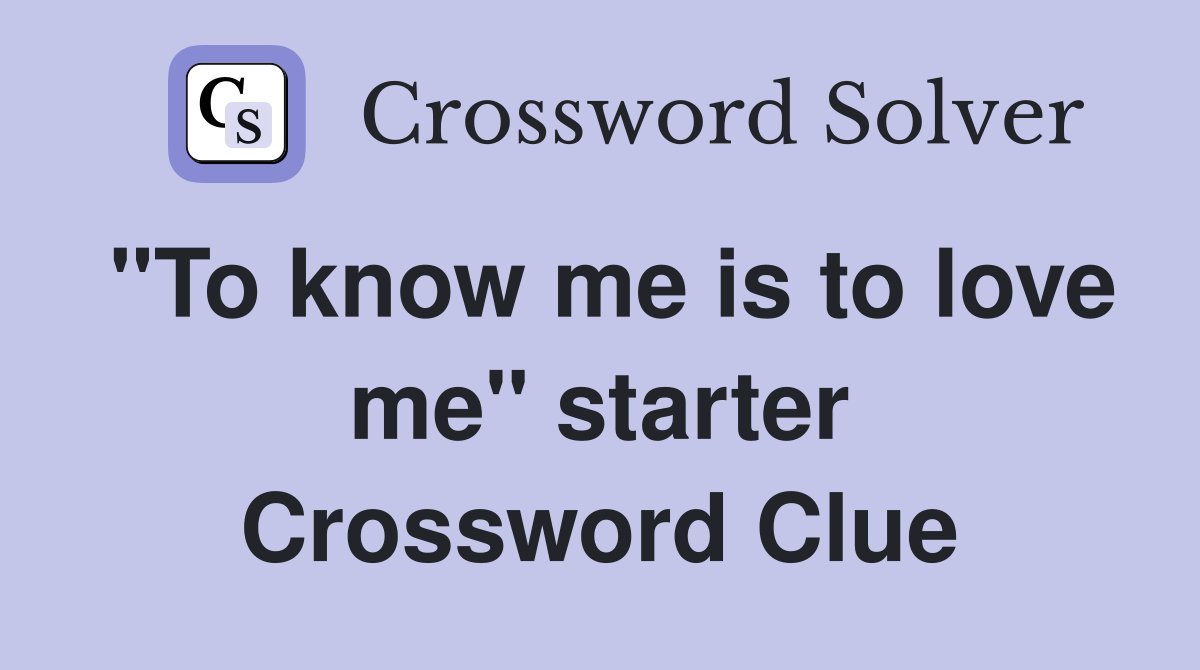 "To know me is to love me" starter Crossword Clue