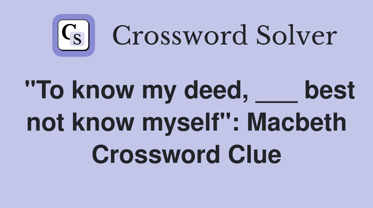 "To know my deed, ___ best not know myself": Macbeth Crossword Clue