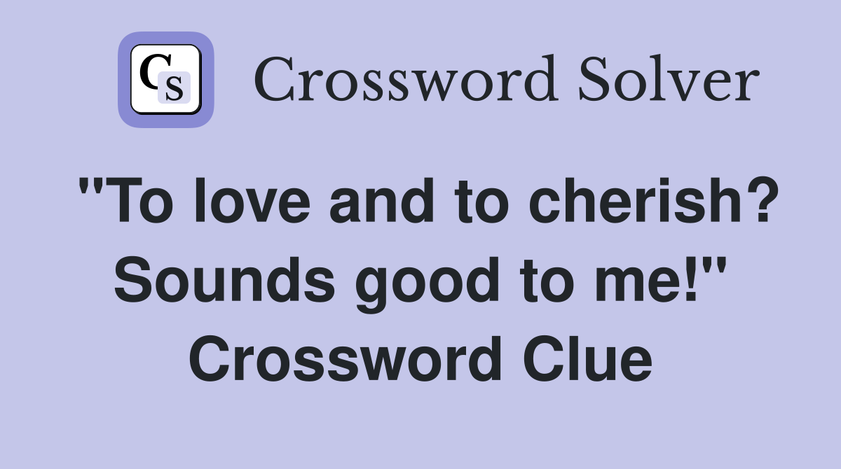 "To love and to cherish? Sounds good to me!" Crossword Clue