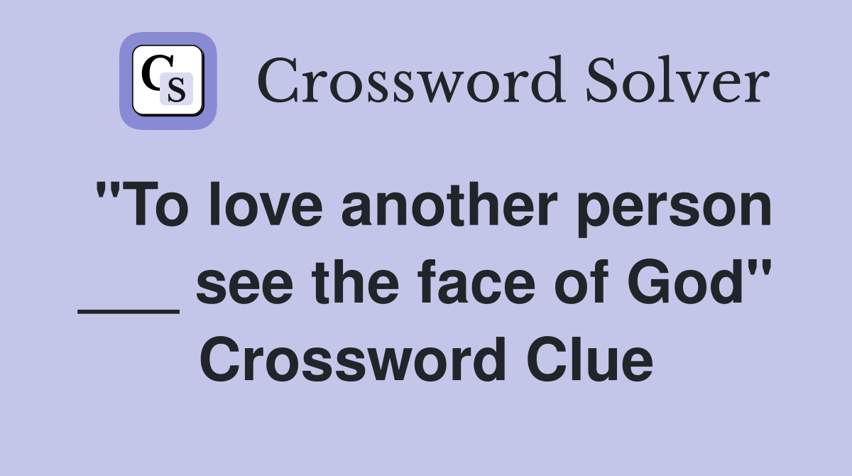 "To love another person ___ see the face of God" Crossword Clue