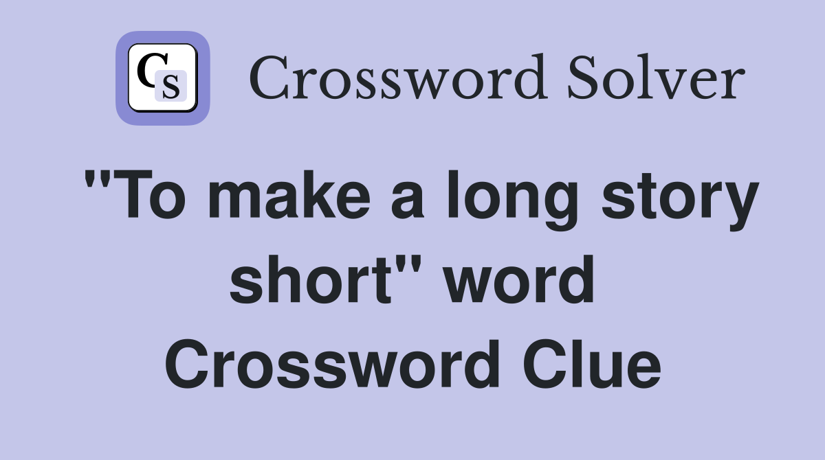 "To make a long story short" word Crossword Clue