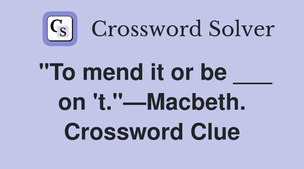 "To mend it or be ___ on 't."—Macbeth. Crossword Clue