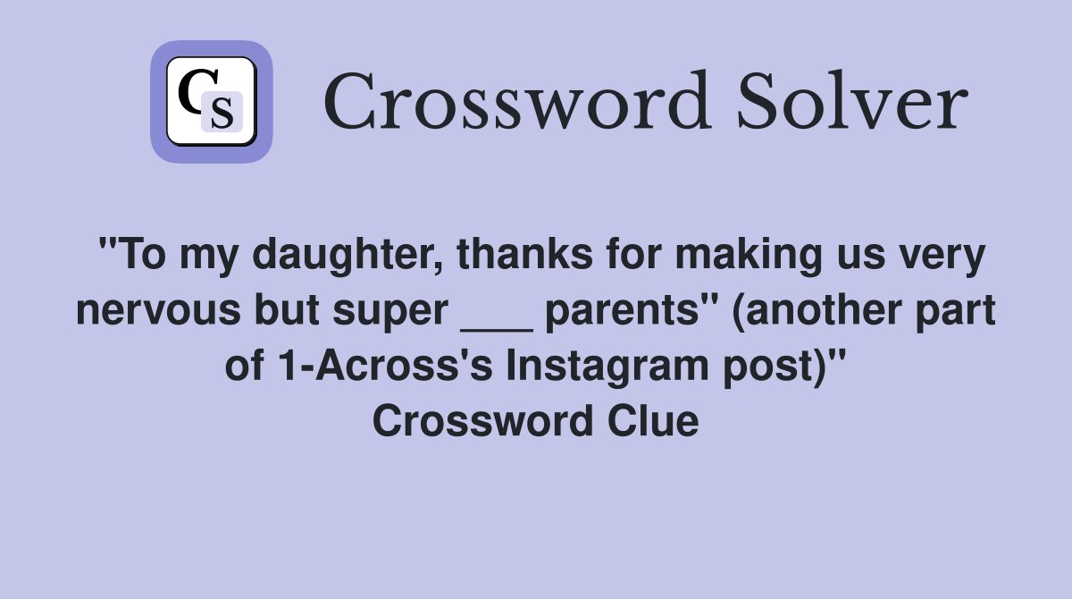 "To my daughter, thanks for making us very nervous but super ___ parents" (another part of 1-Across's Instagram post)" Crossword Clue