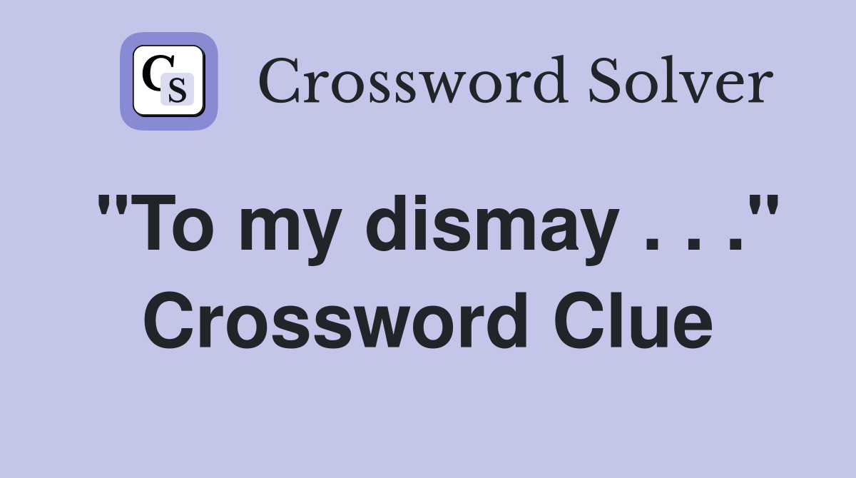 "To my dismay . . ." Crossword Clue