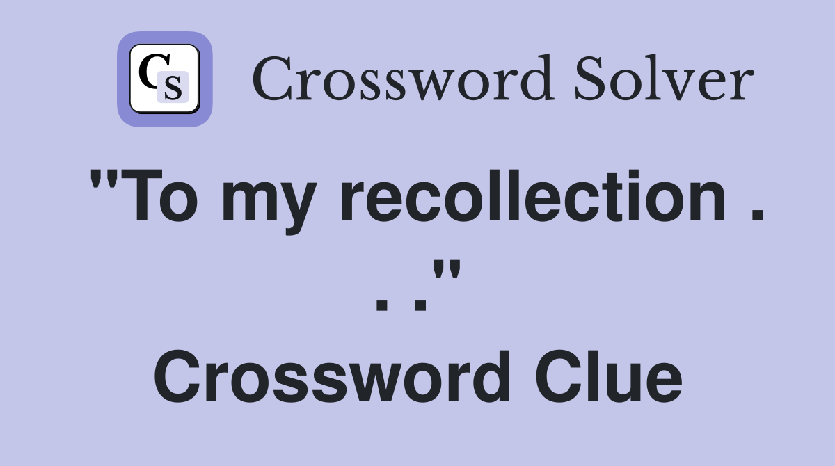 "To my recollection . . ." Crossword Clue