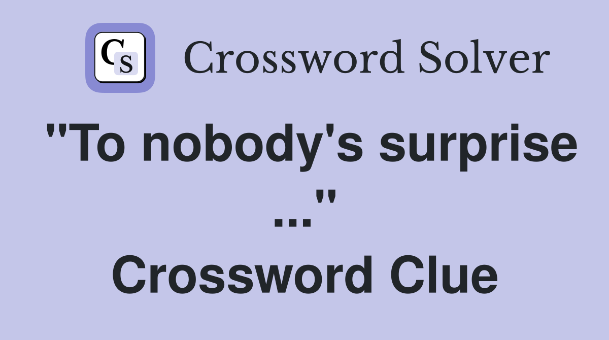 "To nobody's surprise ..." Crossword Clue