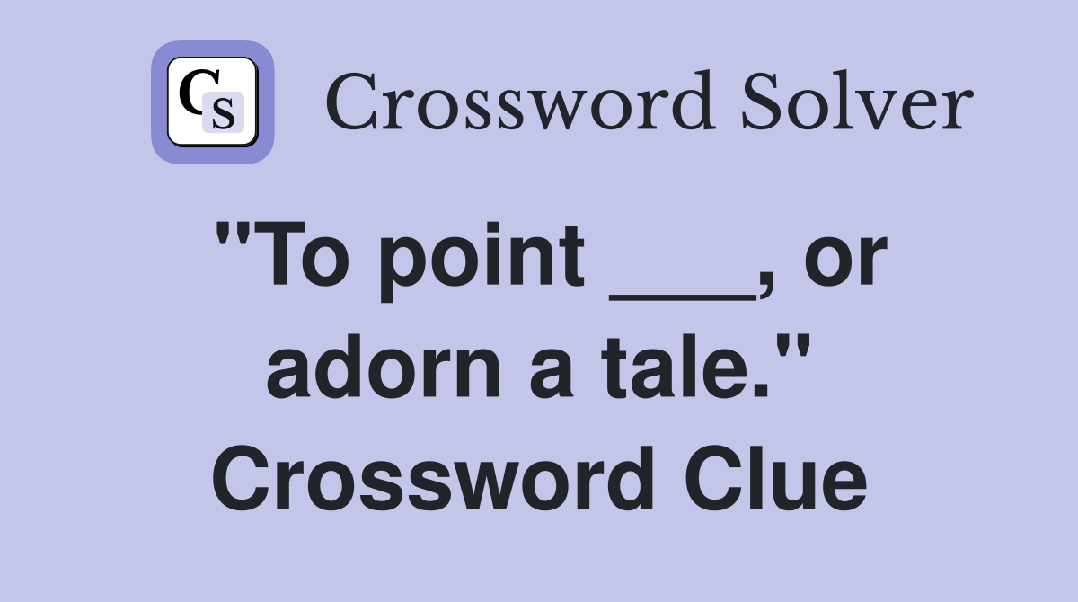"To point ___, or adorn a tale." Crossword Clue