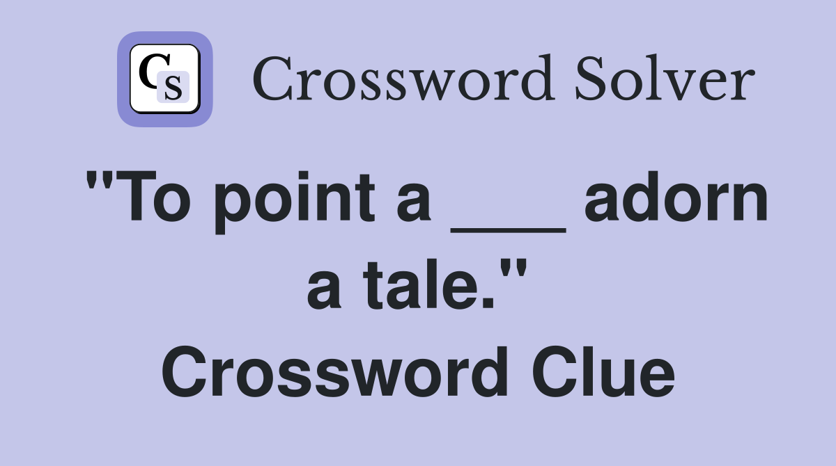 "To point a ___ adorn a tale." Crossword Clue
