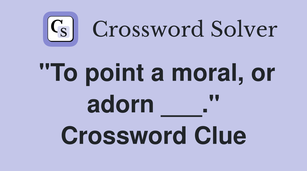 "To point a moral, or adorn ___." Crossword Clue