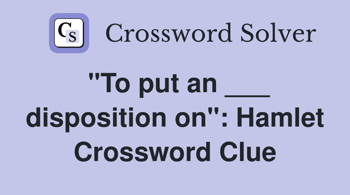 "To put an ___ disposition on": Hamlet Crossword Clue