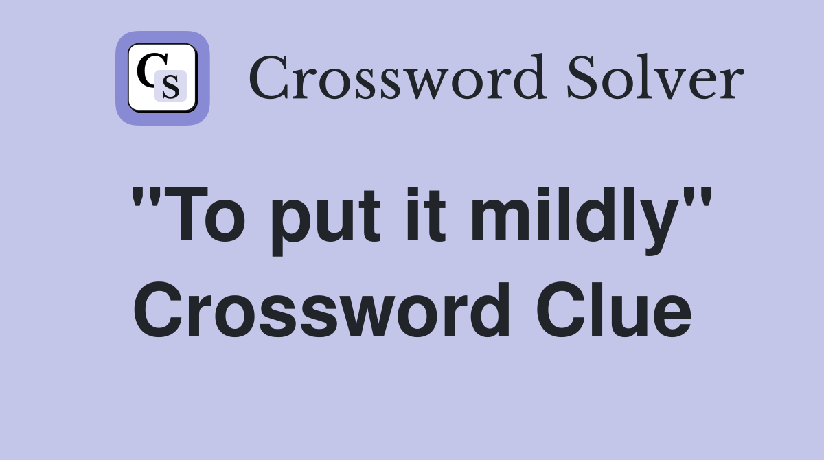 "To put it mildly" Crossword Clue