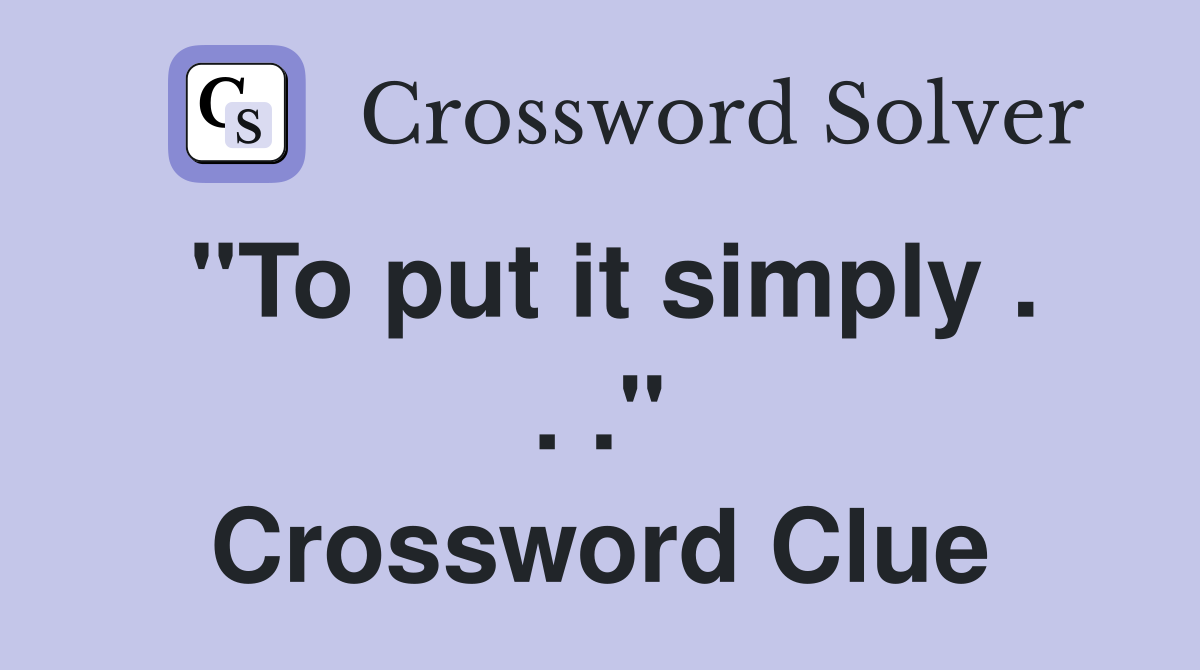 "To put it simply . . ." Crossword Clue
