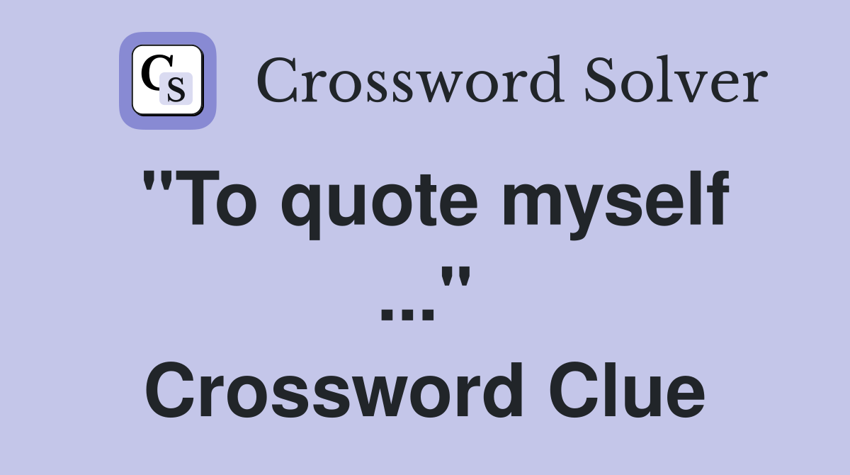 "To quote myself ..." Crossword Clue