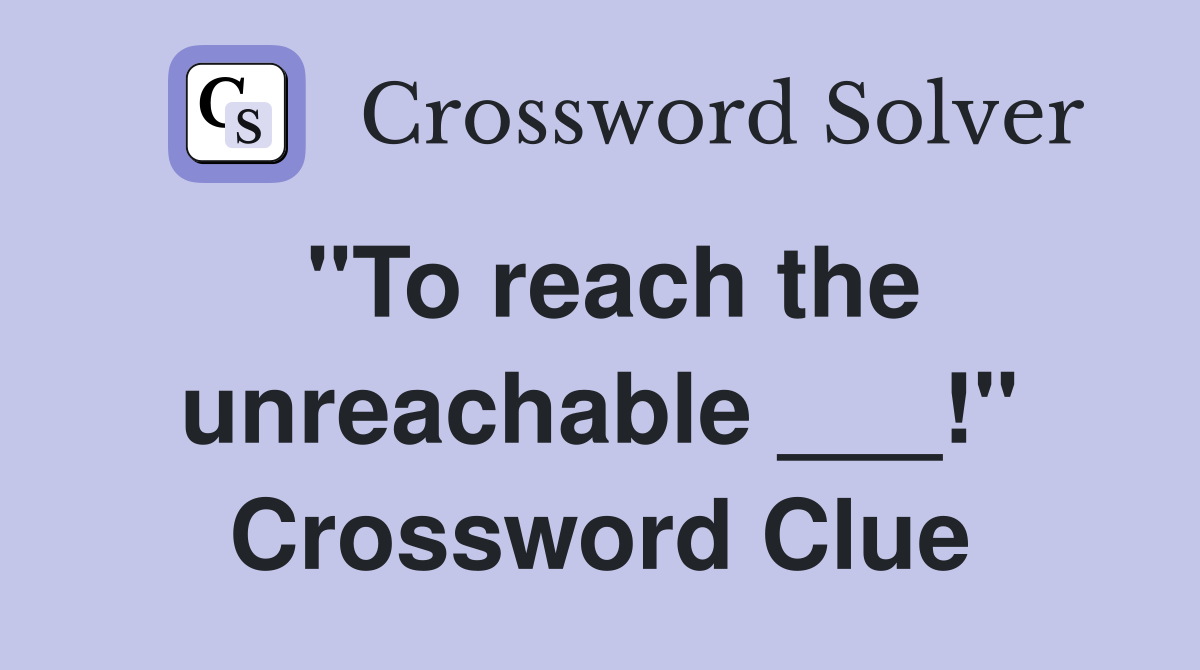 "To reach the unreachable ___!" Crossword Clue
