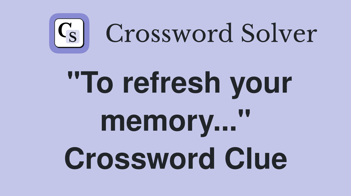 "To refresh your memory..." Crossword Clue