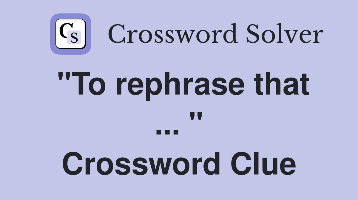"To rephrase that ... " Crossword Clue