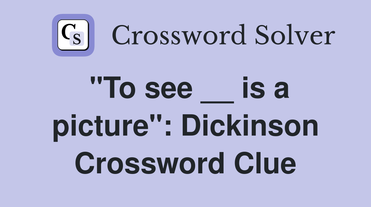"To see __ is a picture": Dickinson Crossword Clue