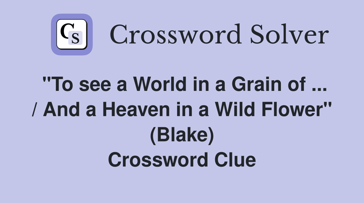 "To see a World in a Grain of ... / And a Heaven in a Wild Flower" (Blake) Crossword Clue