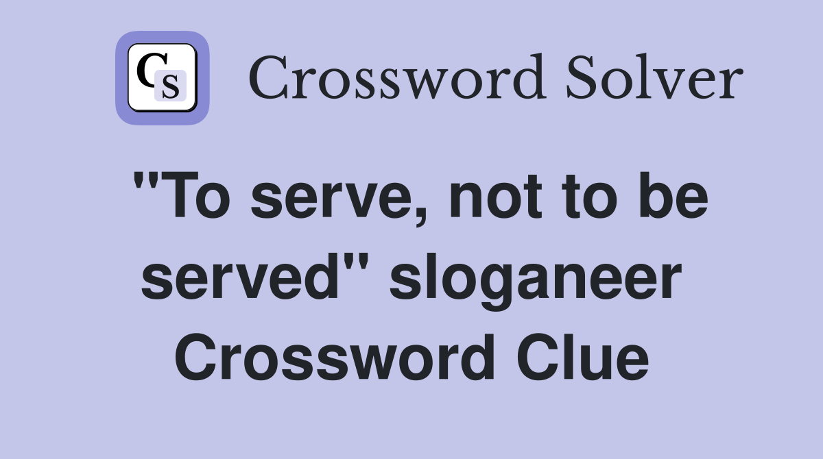 "To serve, not to be served" sloganeer Crossword Clue