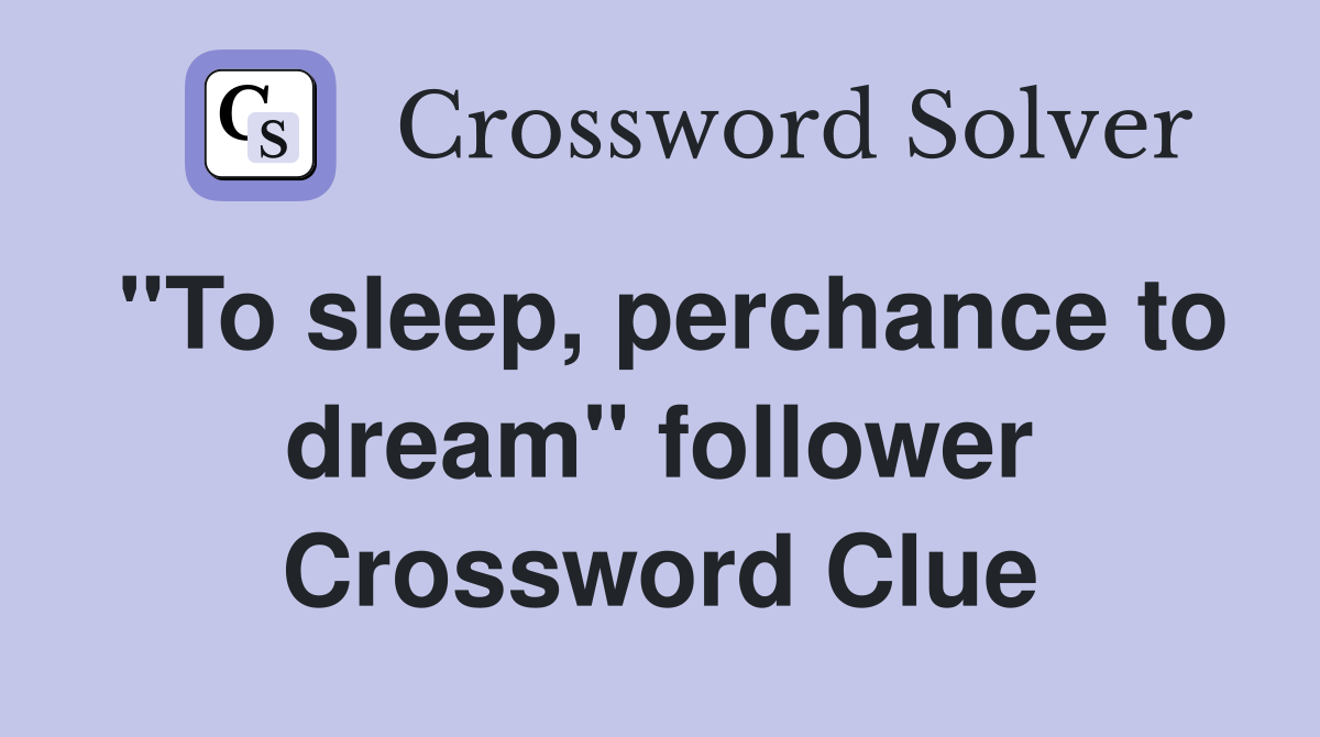 "To sleep, perchance to dream" follower Crossword Clue