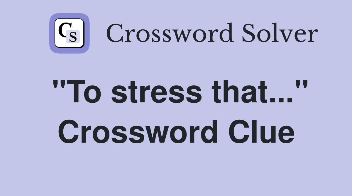 "To stress that..." Crossword Clue