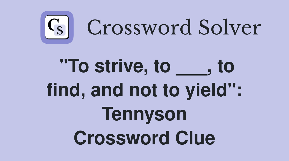 "To strive, to ___, to find, and not to yield": Tennyson Crossword Clue