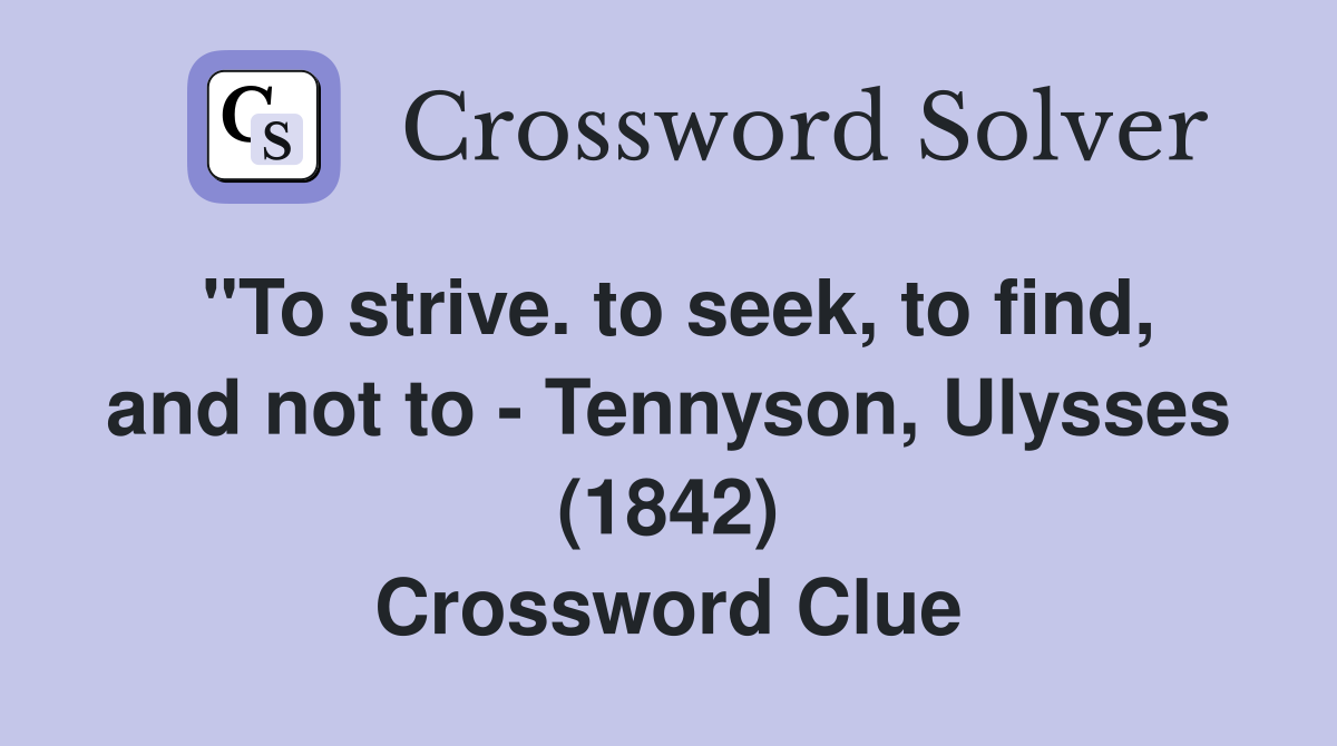 "To strive. to seek, to find, and not to - Tennyson, Ulysses (1842) Crossword Clue