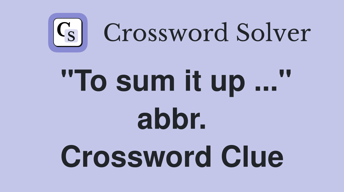 "To sum it up ..." abbr. Crossword Clue
