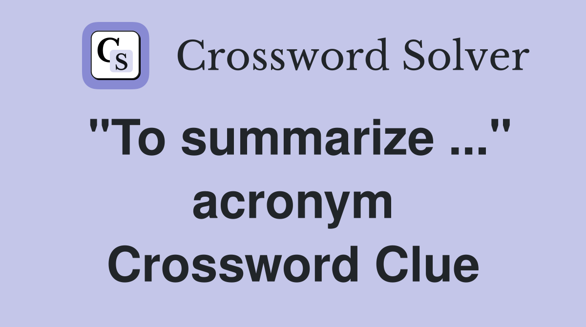 "To summarize ..." acronym Crossword Clue