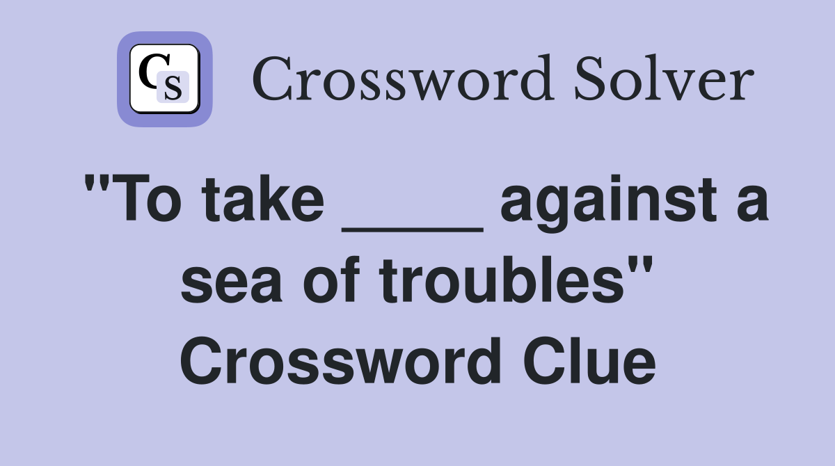 "To take ____ against a sea of troubles" Crossword Clue