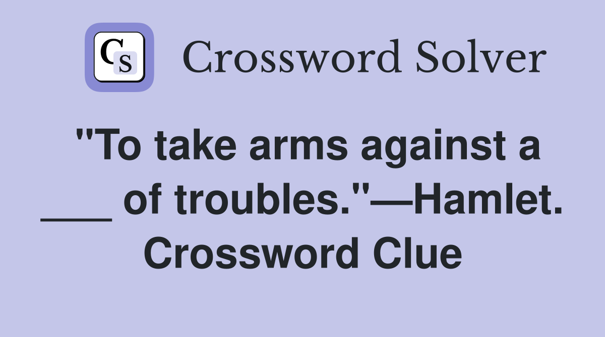 "To take arms against a ___ of troubles."—Hamlet. Crossword Clue