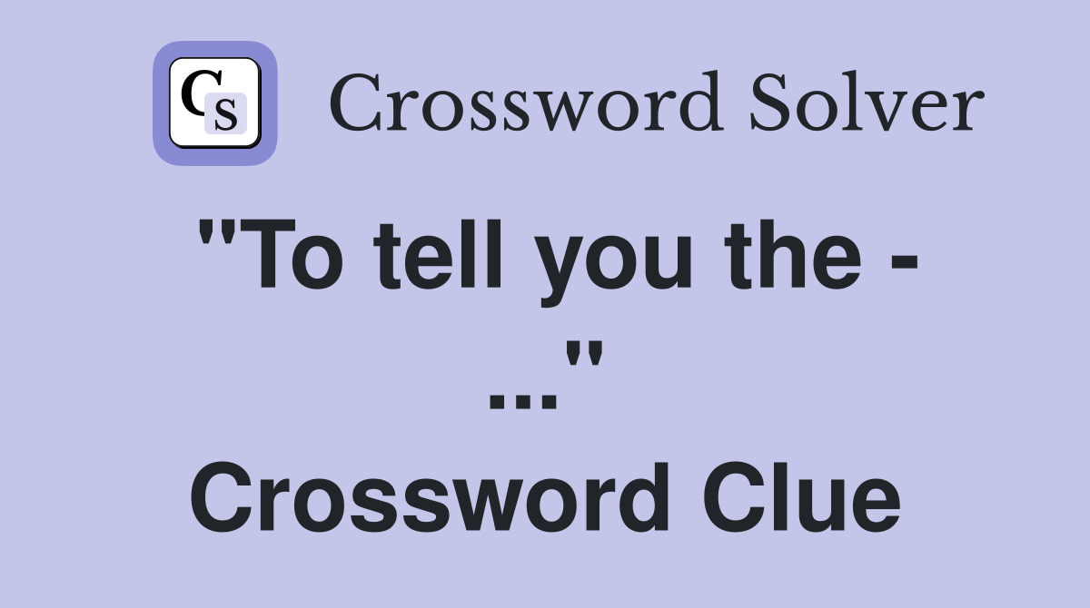 "To tell you the - ..." Crossword Clue