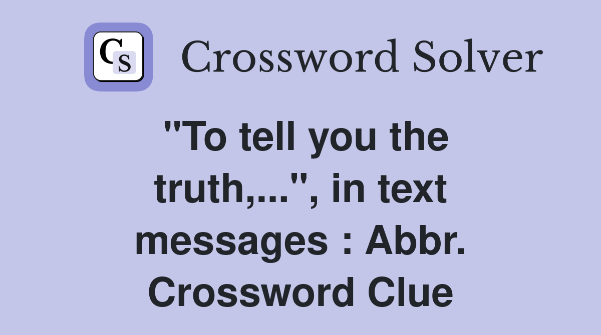 "To tell you the truth,...", in text messages : Abbr. Crossword Clue