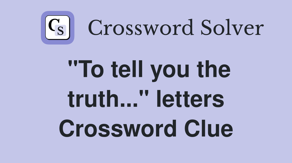 "To tell you the truth..." letters Crossword Clue