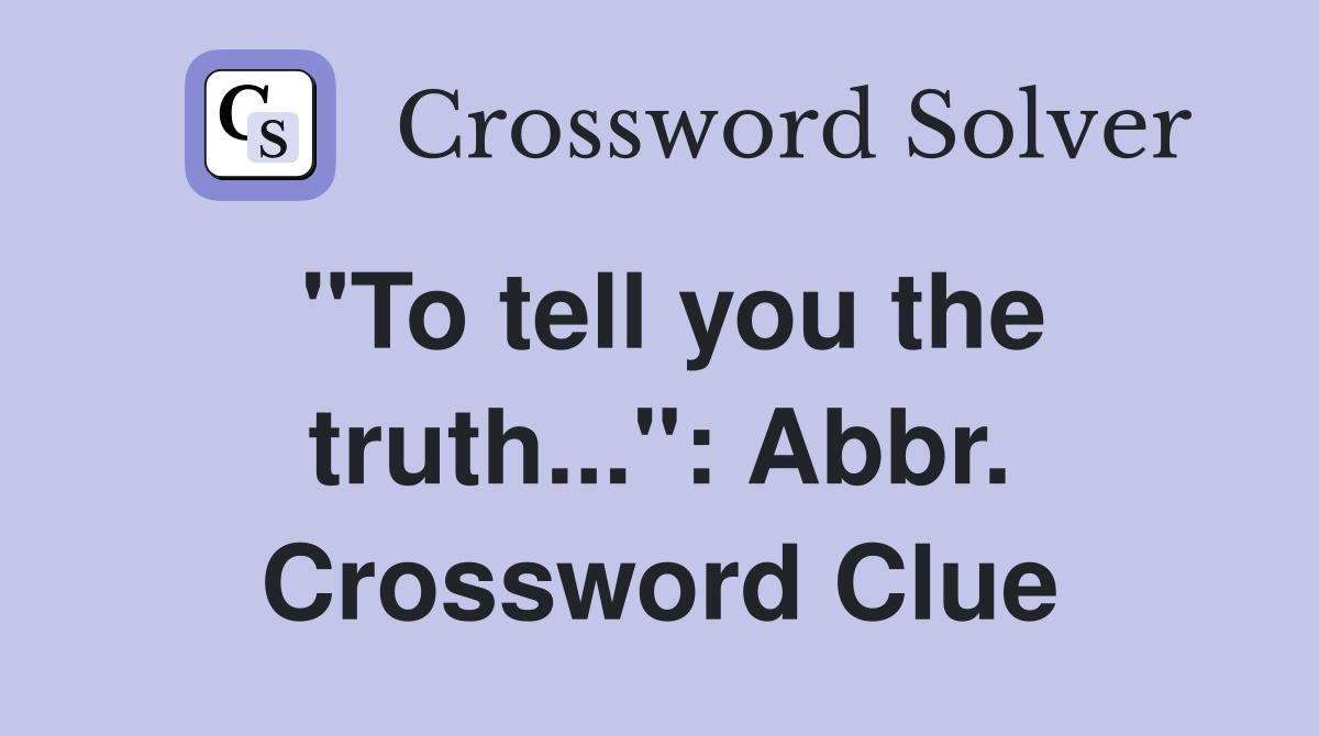 "To tell you the truth...": Abbr. Crossword Clue