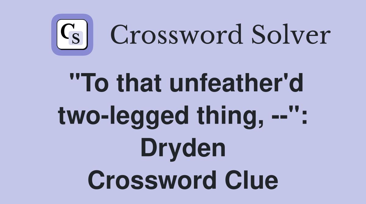 "To that unfeather'd two-legged thing, --": Dryden Crossword Clue