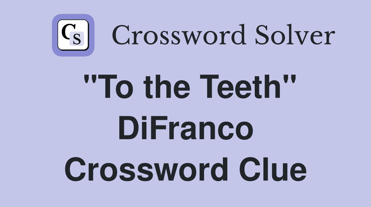"To the Teeth" DiFranco Crossword Clue
