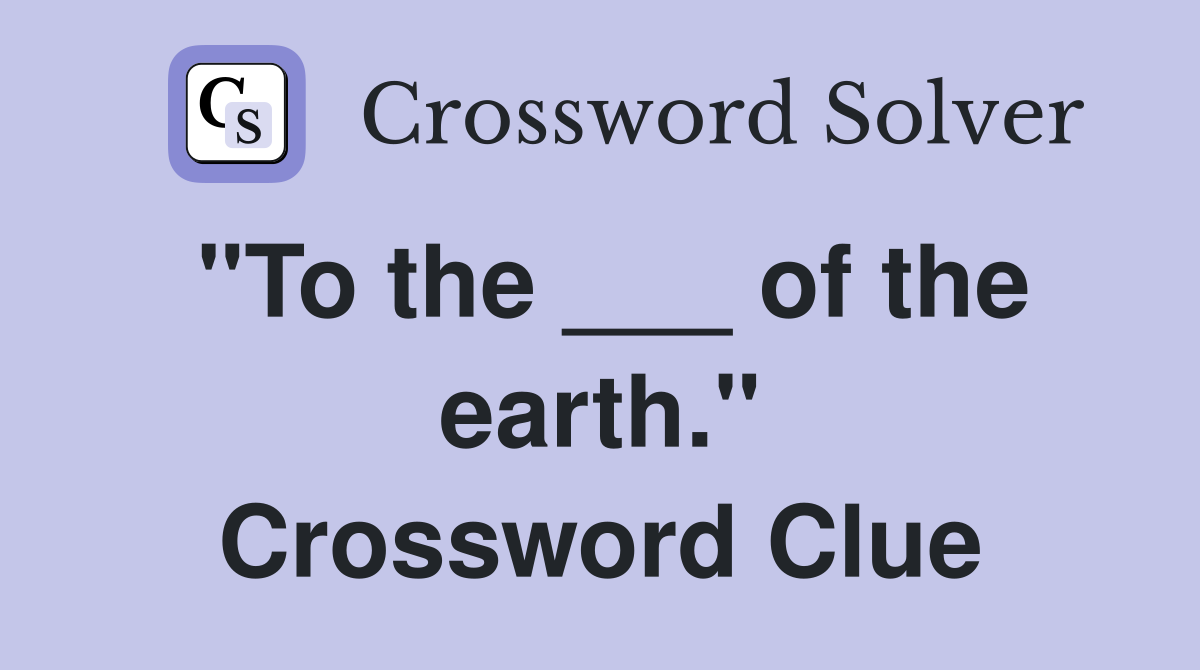 "To the ___ of the earth." Crossword Clue