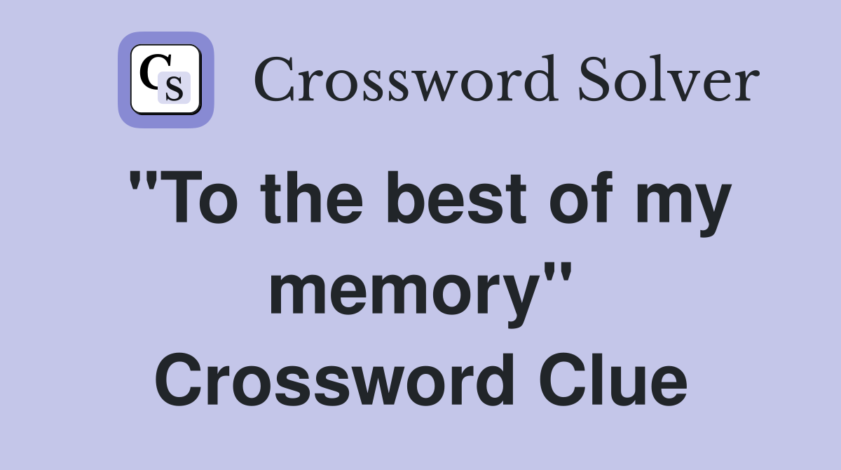 "To the best of my memory" Crossword Clue