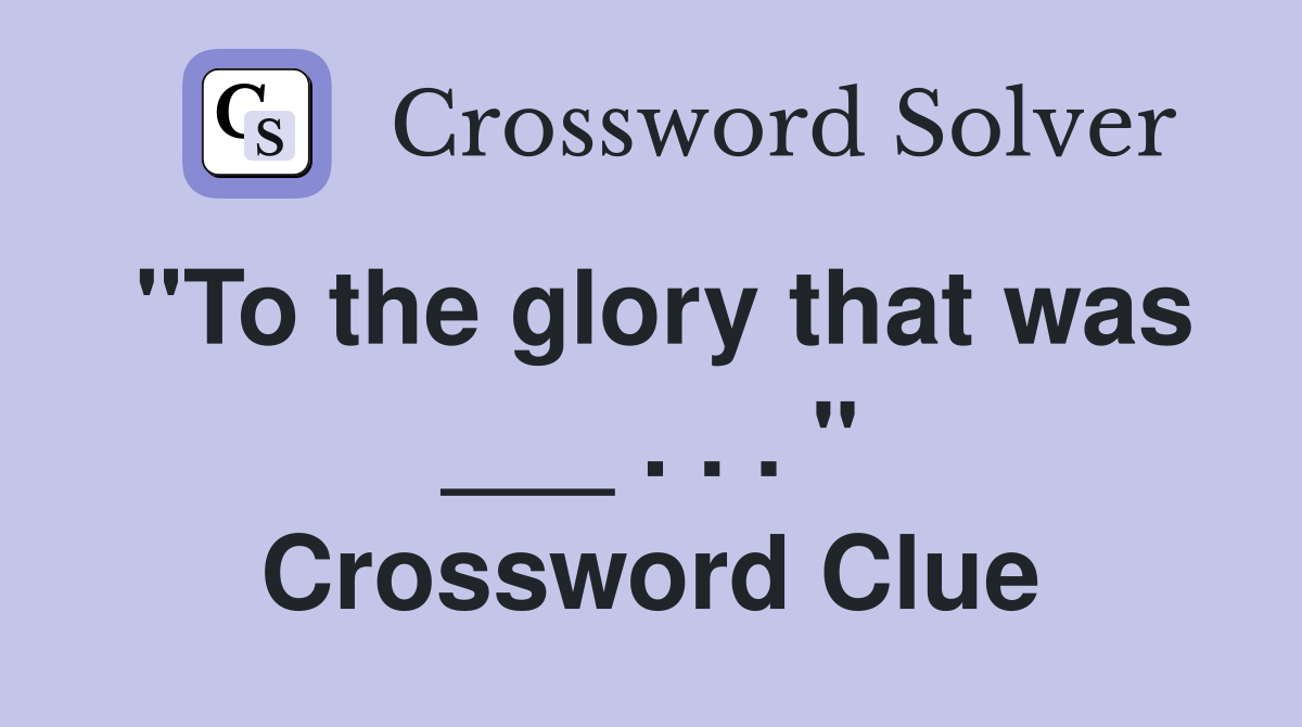 "To the glory that was ___ . . . " Crossword Clue