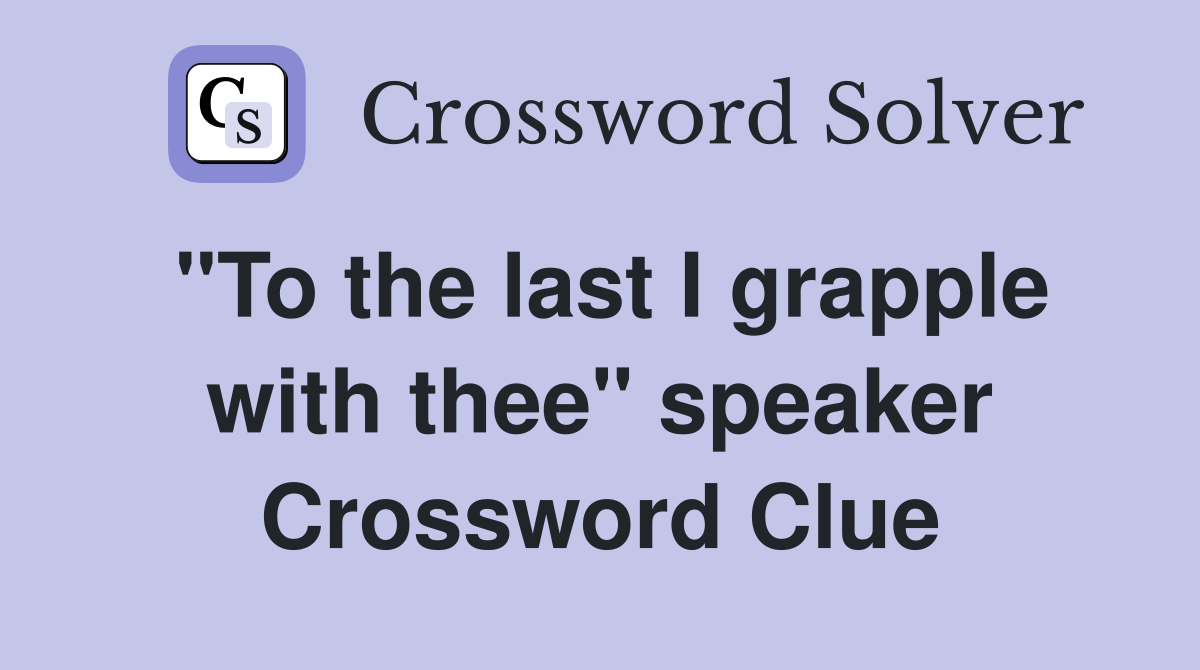 "To the last I grapple with thee" speaker Crossword Clue