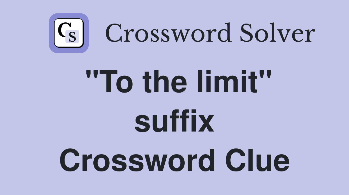 "To the limit" suffix Crossword Clue