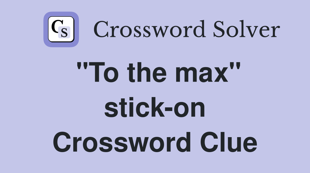 "To the max" stick-on Crossword Clue