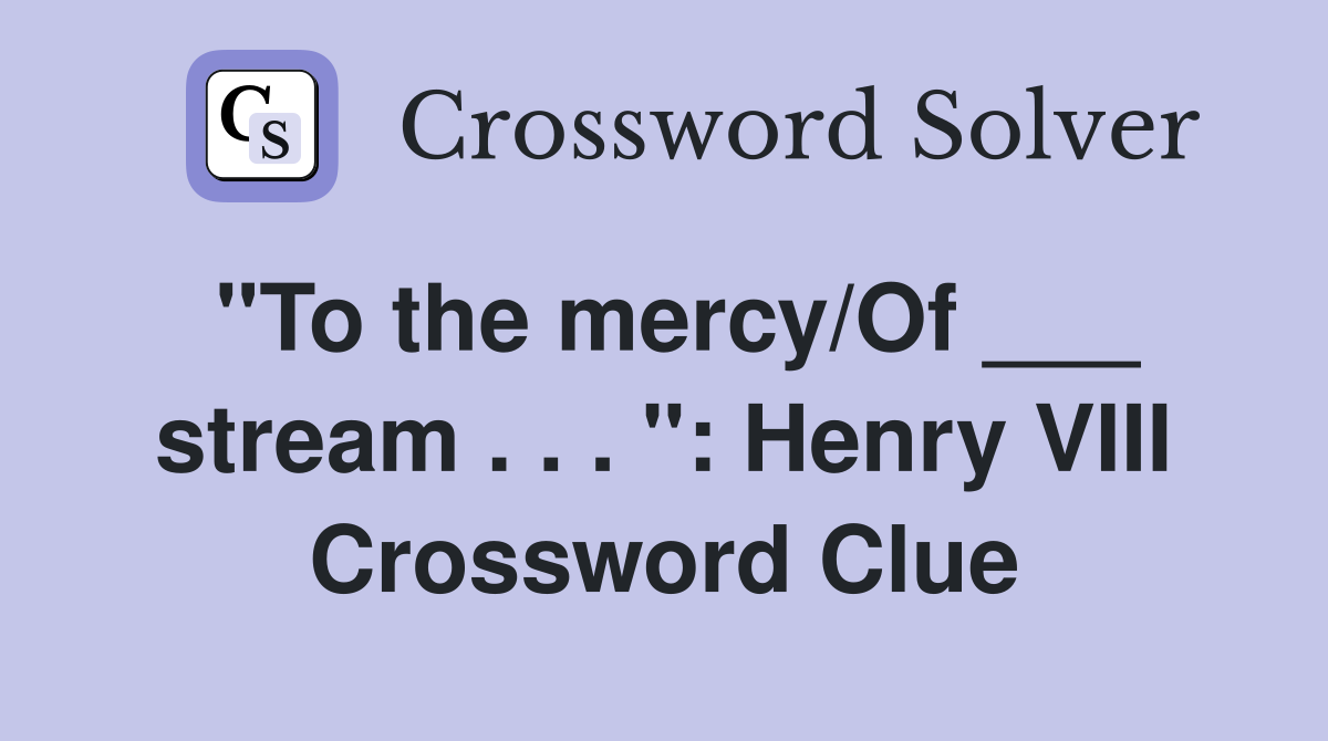 "To the mercy/Of ___ stream . . . ": Henry VIII Crossword Clue