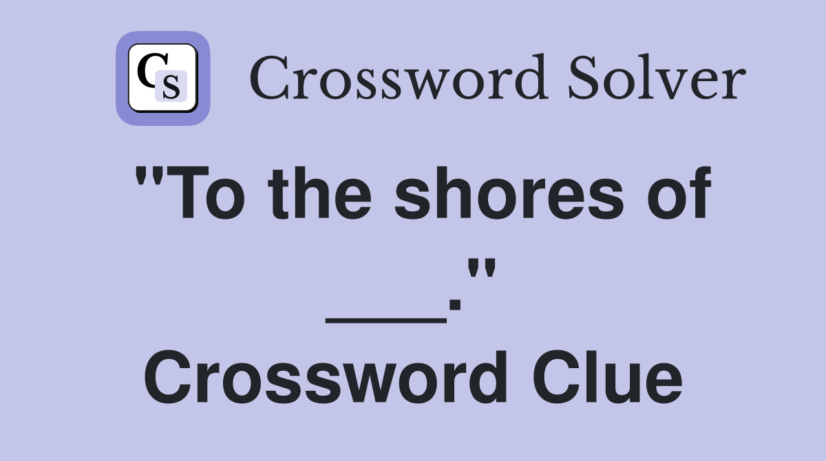 "To the shores of ___." Crossword Clue