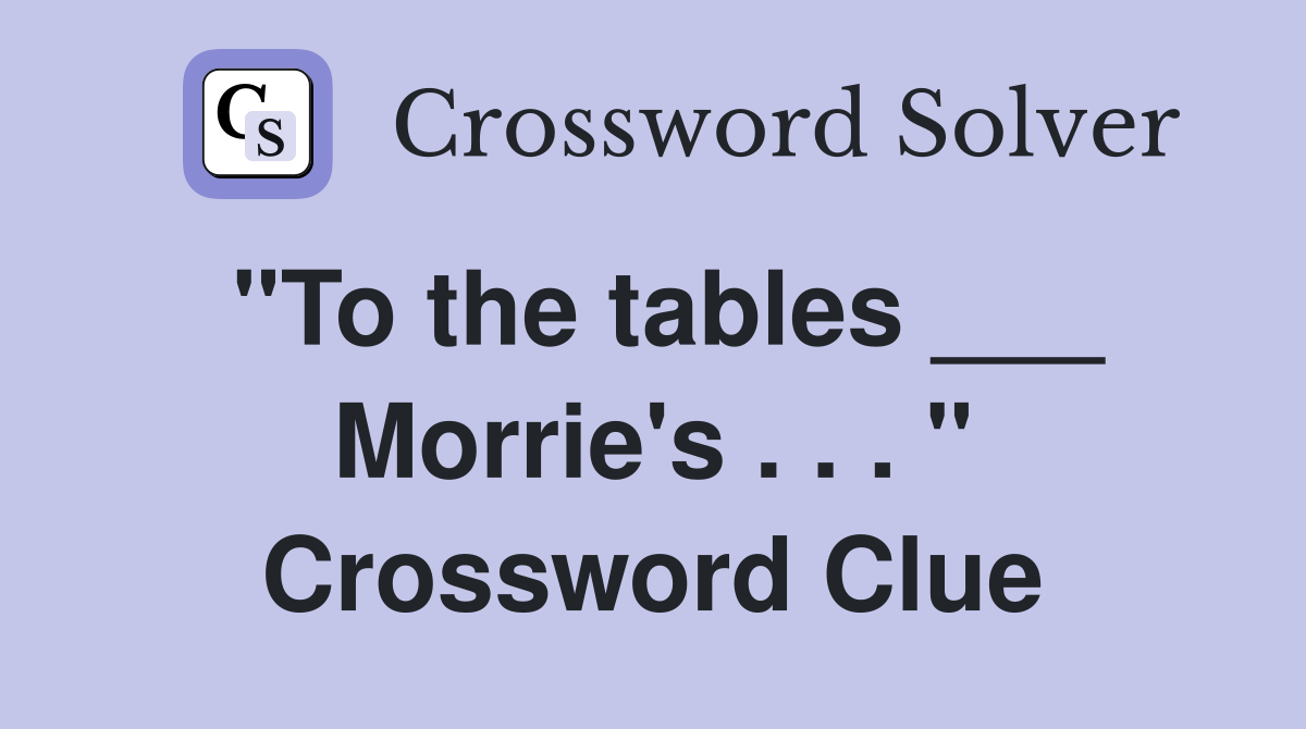 "To the tables ___ Morrie's . . . " Crossword Clue
